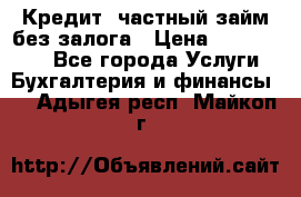 Кредит, частный займ без залога › Цена ­ 3 000 000 - Все города Услуги » Бухгалтерия и финансы   . Адыгея респ.,Майкоп г.